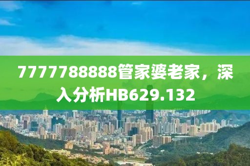 7777788888管家婆老家，深入分析HB629.132