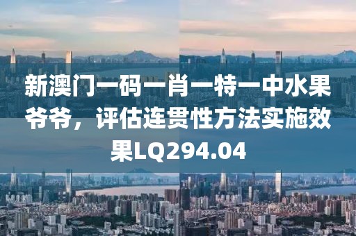 新澳門一碼一肖一特一中水果爺爺，評估連貫性方法實施效果LQ294.04