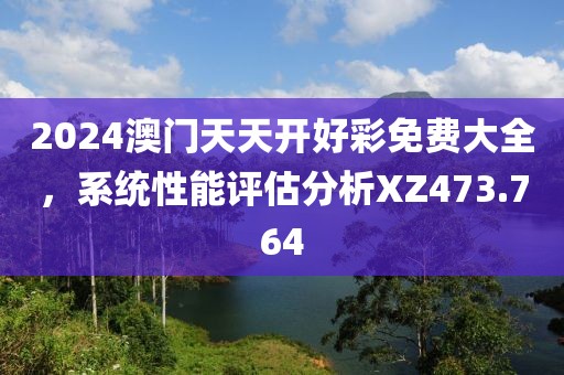 2024澳門天天開好彩免費(fèi)大全，系統(tǒng)性能評估分析XZ473.764