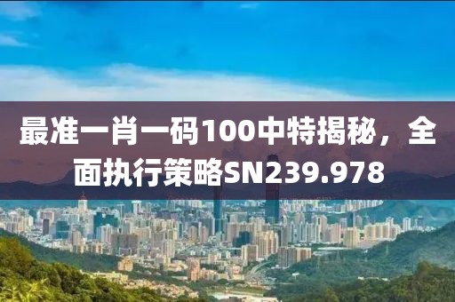 最準(zhǔn)一肖一碼100中特揭秘，全面執(zhí)行策略SN239.978