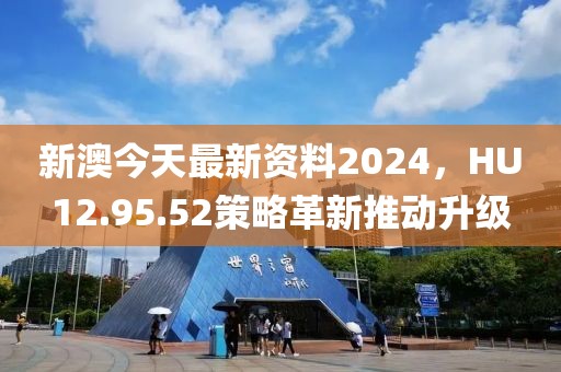 新澳今天最新資料2024，HU12.95.52策略革新推動(dòng)升級