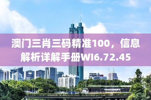 澳門三肖三碼精準(zhǔn)100，信息解析詳解手冊WI6.72.45