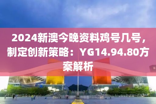 2024新澳今晚資料雞號(hào)幾號(hào)，制定創(chuàng)新策略：YG14.94.80方案解析