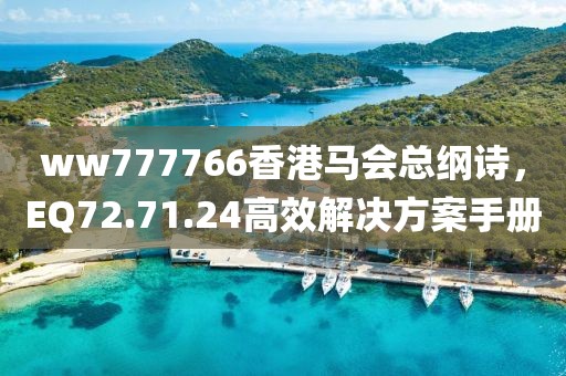 ww777766香港馬會(huì)總綱詩(shī)，EQ72.71.24高效解決方案手冊(cè)