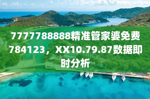 7777788888精準(zhǔn)管家婆免費(fèi)784123，XX10.79.87數(shù)據(jù)即時(shí)分析