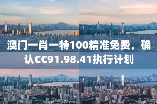 澳門一肖一特100精準(zhǔn)免費(fèi)，確認(rèn)CC91.98.41執(zhí)行計(jì)劃