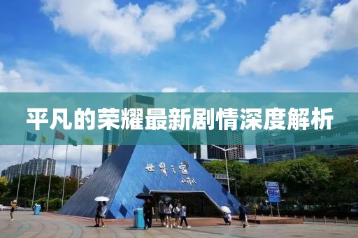 平凡的榮耀最新劇情深度解析