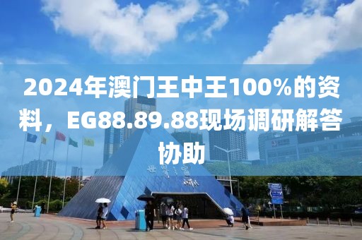 2024年澳門王中王100%的資料，EG88.89.88現(xiàn)場調(diào)研解答協(xié)助