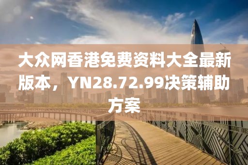 大眾網(wǎng)香港免費(fèi)資料大全最新版本，YN28.72.99決策輔助方案