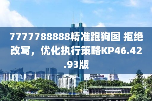 7777788888精準(zhǔn)跑狗圖 拒絕改寫(xiě)，優(yōu)化執(zhí)行策略KP46.42.93版