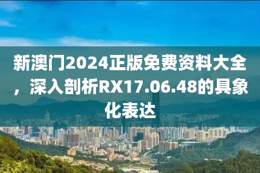 新澳門2024正版免費(fèi)資料大全，深入剖析RX17.06.48的具象化表達(dá)