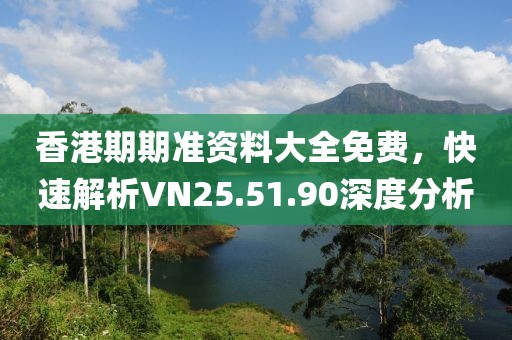 香港期期準(zhǔn)資料大全免費(fèi)，快速解析VN25.51.90深度分析