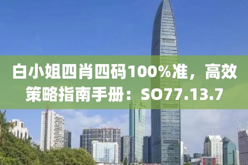 白小姐四肖四碼100%準(zhǔn)，高效策略指南手冊：SO77.13.7