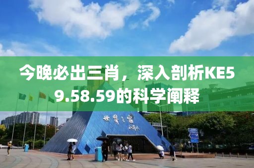 今晚必出三肖，深入剖析KE59.58.59的科學闡釋