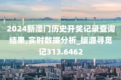 2024新澳門歷史開獎(jiǎng)記錄查詢結(jié)果,實(shí)時(shí)數(shù)據(jù)分析_版源尋覓記313.6462