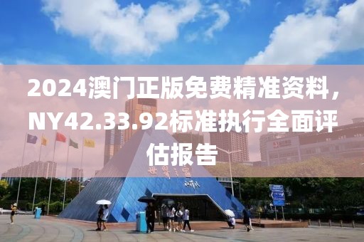 2024澳門正版免費(fèi)精準(zhǔn)資料，NY42.33.92標(biāo)準(zhǔn)執(zhí)行全面評(píng)估報(bào)告