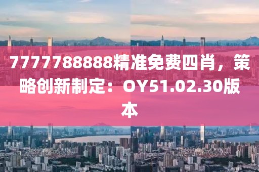 7777788888精準(zhǔn)免費(fèi)四肖，策略創(chuàng)新制定：OY51.02.30版本