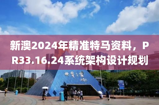 新澳2024年精準特馬資料，PR33.16.24系統(tǒng)架構設計規(guī)劃