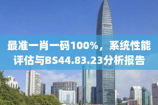 最準(zhǔn)一肖一碼100%，系統(tǒng)性能評(píng)估與BS44.83.23分析報(bào)告