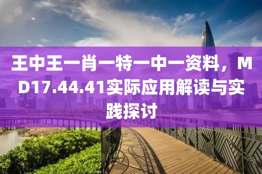 王中王一肖一特一中一資料，MD17.44.41實(shí)際應(yīng)用解讀與實(shí)踐探討