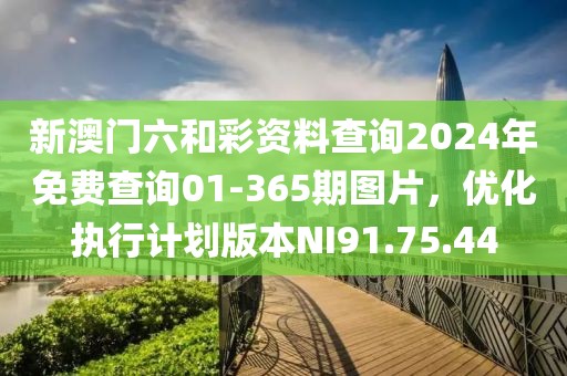 新澳門六和彩資料查詢2024年免費(fèi)查詢01-365期圖片，優(yōu)化執(zhí)行計(jì)劃版本NI91.75.44