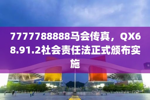 7777788888馬會傳真，QX68.91.2社會責任法正式頒布實施