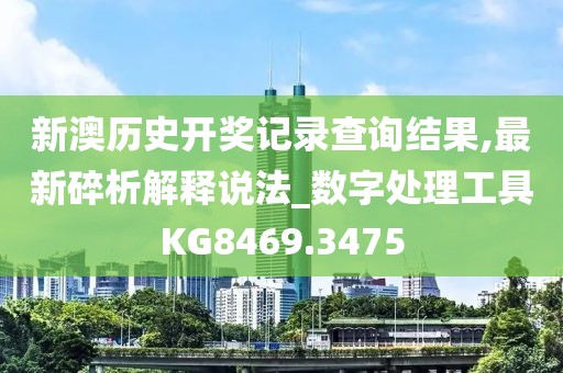 新澳歷史開獎記錄查詢結(jié)果,最新碎析解釋說法_數(shù)字處理工具KG8469.3475