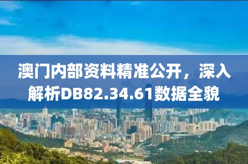 澳門內(nèi)部資料精準(zhǔn)公開，深入解析DB82.34.61數(shù)據(jù)全貌