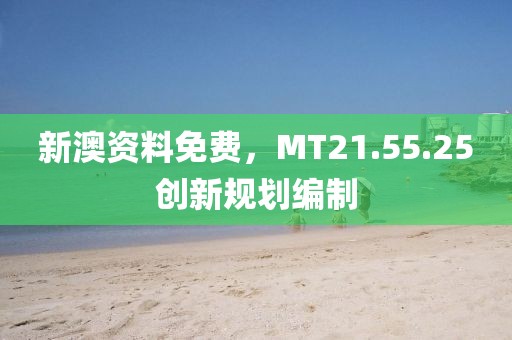 新澳資料免費(fèi)，MT21.55.25創(chuàng)新規(guī)劃編制