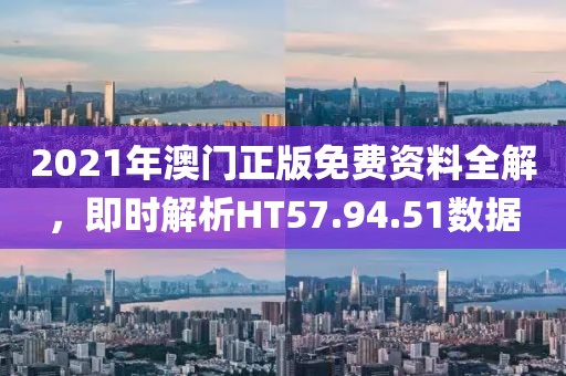 2021年澳門正版免費(fèi)資料全解，即時(shí)解析HT57.94.51數(shù)據(jù)