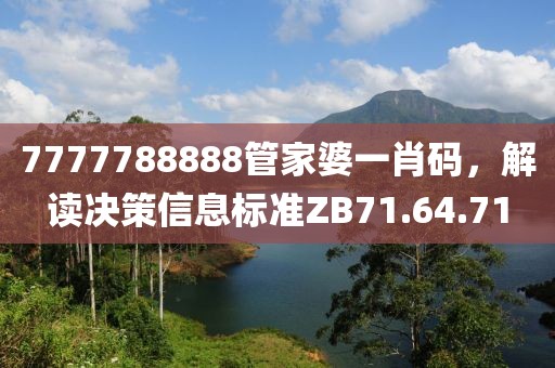 7777788888管家婆一肖碼，解讀決策信息標(biāo)準(zhǔn)ZB71.64.71