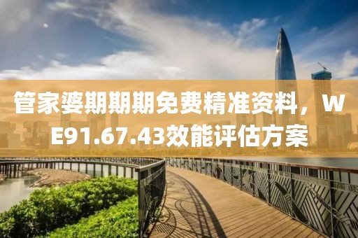 管家婆期期期免費精準資料，WE91.67.43效能評估方案