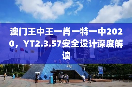 澳門王中王一肖一特一中2020，YT2.3.57安全設計深度解讀