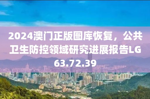 2024澳門(mén)正版圖庫(kù)恢復(fù)，公共衛(wèi)生防控領(lǐng)域研究進(jìn)展報(bào)告LG63.72.39