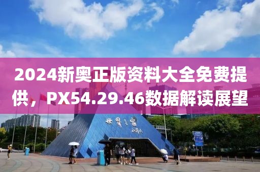 2024新奧正版資料大全免費提供，PX54.29.46數(shù)據(jù)解讀展望