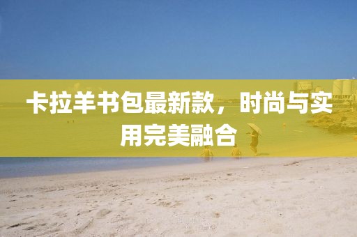 卡拉羊書包最新款，時尚與實用完美融合