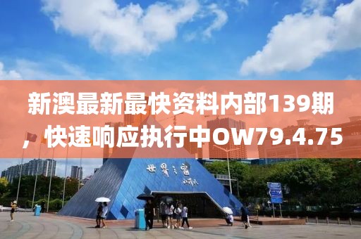 新澳最新最快資料內(nèi)部139期，快速響應(yīng)執(zhí)行中OW79.4.75