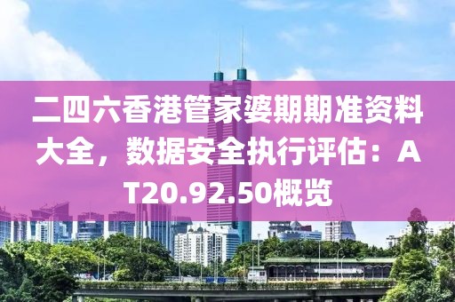 二四六香港管家婆期期準(zhǔn)資料大全，數(shù)據(jù)安全執(zhí)行評估：AT20.92.50概覽