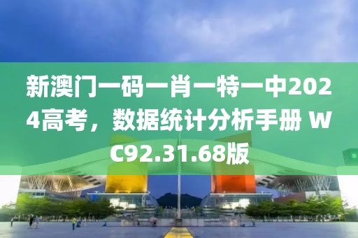 新澳門一碼一肖一特一中2024高考，數(shù)據(jù)統(tǒng)計分析手冊 WC92.31.68版