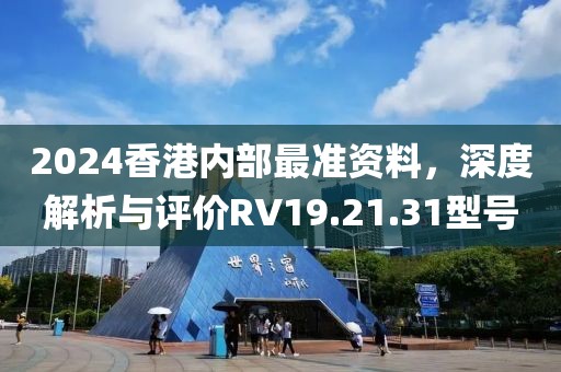 2024香港內(nèi)部最準資料，深度解析與評價RV19.21.31型號