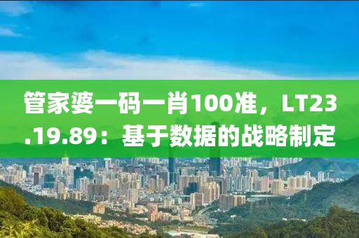 管家婆一碼一肖100準(zhǔn)，LT23.19.89：基于數(shù)據(jù)的戰(zhàn)略制定