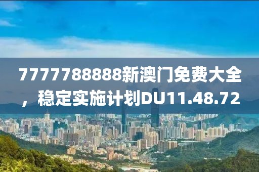 7777788888新澳門免費大全，穩(wěn)定實施計劃DU11.48.72