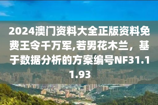 2024澳門資料大全正版資料免費(fèi)王令千萬軍,若男花木蘭，基于數(shù)據(jù)分析的方案編號NF31.11.93