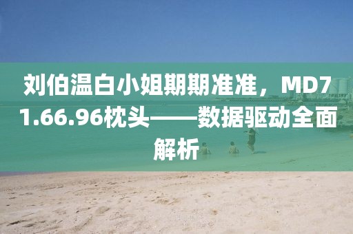 劉伯溫白小姐期期準準，MD71.66.96枕頭——數(shù)據(jù)驅(qū)動全面解析