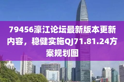 79456濠江論壇最新版本更新內(nèi)容，穩(wěn)健實(shí)施QJ71.81.24方案規(guī)劃圖