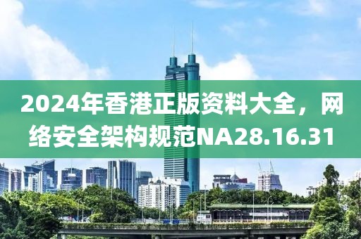 2024年香港正版資料大全，網(wǎng)絡(luò)安全架構(gòu)規(guī)范NA28.16.31