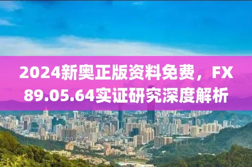 2024新奧正版資料免費，F(xiàn)X89.05.64實證研究深度解析