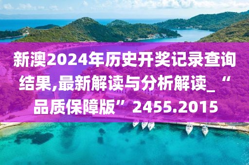 新澳2024年歷史開獎記錄查詢結(jié)果,最新解讀與分析解讀_“品質(zhì)保障版”2455.2015