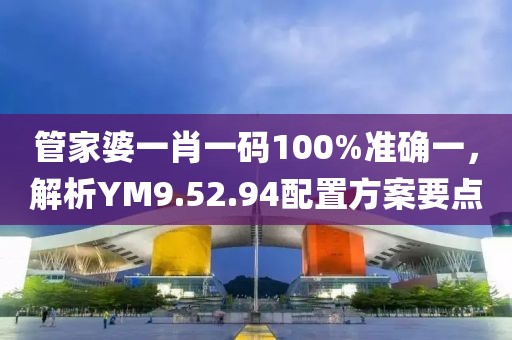 管家婆一肖一碼100%準(zhǔn)確一，解析YM9.52.94配置方案要點(diǎn)