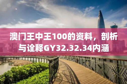 澳門王中王100的資料，剖析與詮釋GY32.32.34內(nèi)涵